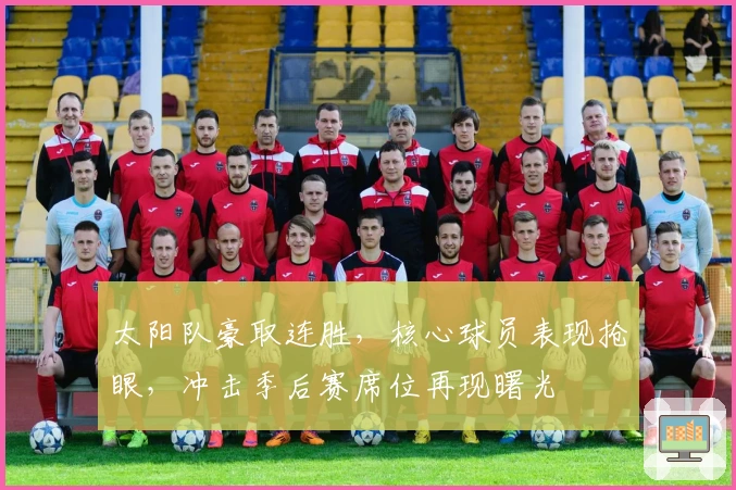 太阳队豪取连胜，核心球员表现抢眼，冲击季后赛席位再现曙光