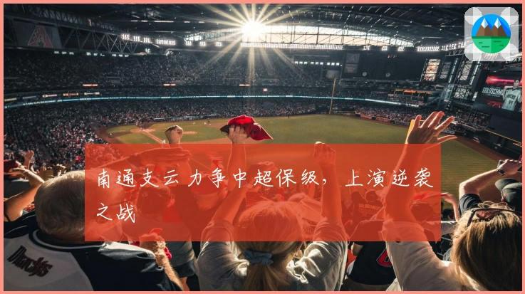 南通支云力争中超保级，上演逆袭之战