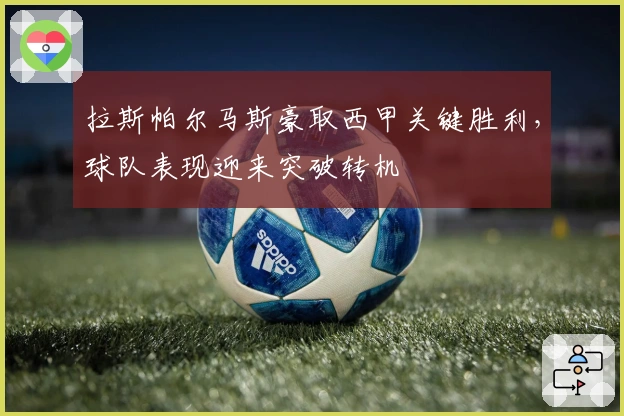 拉斯帕尔马斯豪取西甲关键胜利，球队表现迎来突破转机