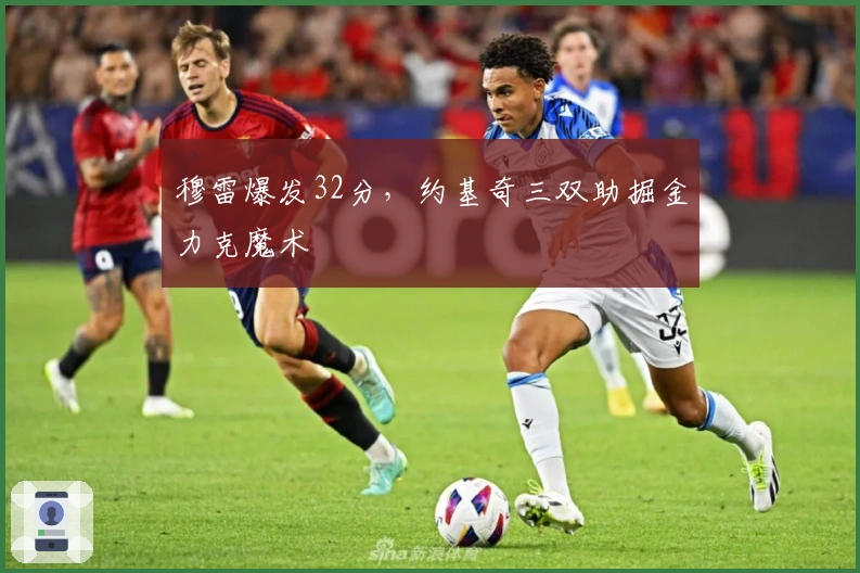 穆雷爆发32分，约基奇三双助掘金力克魔术