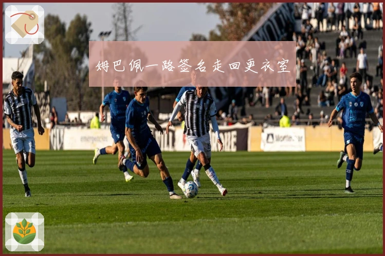 姆巴佩一路签名走回更衣室