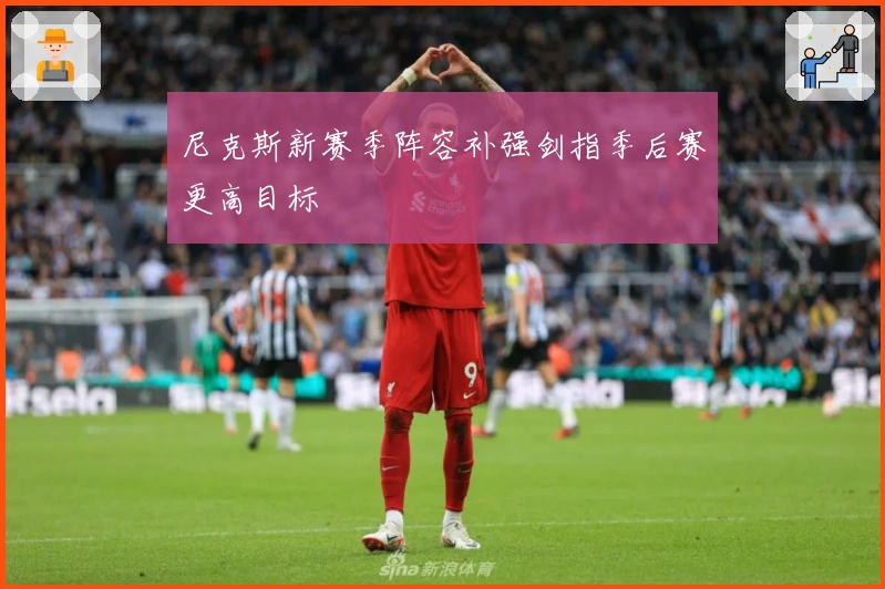 尼克斯新赛季阵容补强剑指季后赛更高目标