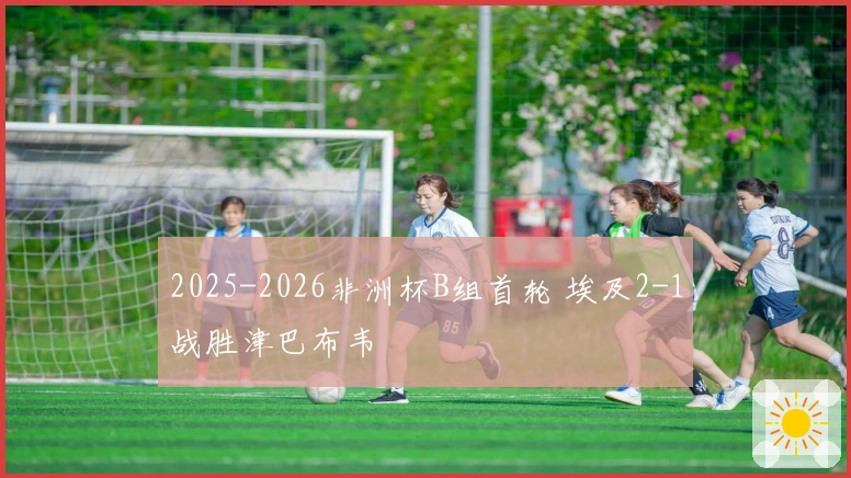 2025-2026非洲杯B组首轮 埃及2-1战胜津巴布韦