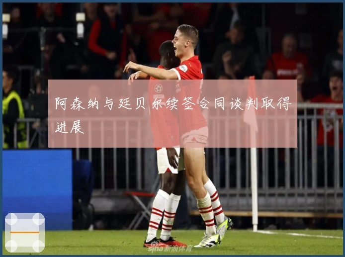 阿森纳与廷贝尔续签合同谈判取得进展
