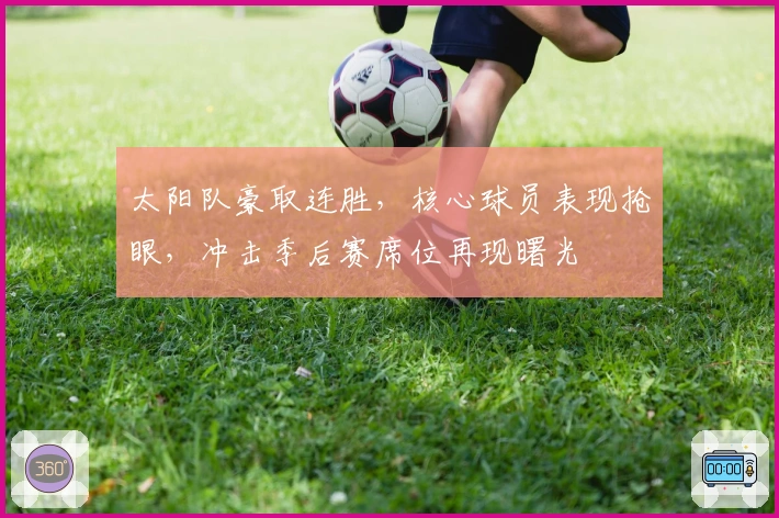 太阳队豪取连胜，核心球员表现抢眼，冲击季后赛席位再现曙光