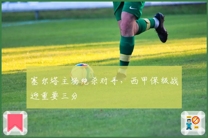 塞尔塔主场绝杀对手，西甲保级战迎重要三分