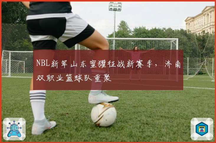 NBL新军山东蜜獾征战新赛季，济南双职业篮球队重聚