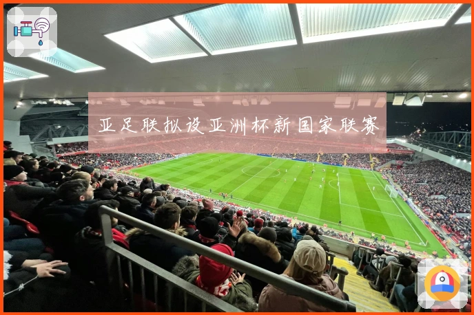 亚足联拟设亚洲杯新国家联赛